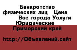 Банкротство физических лиц › Цена ­ 1 000 - Все города Услуги » Юридические   . Приморский край